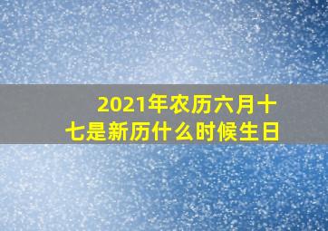 2021年农历六月十七是新历什么时候生日