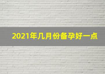 2021年几月份备孕好一点