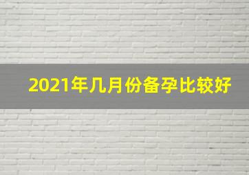 2021年几月份备孕比较好