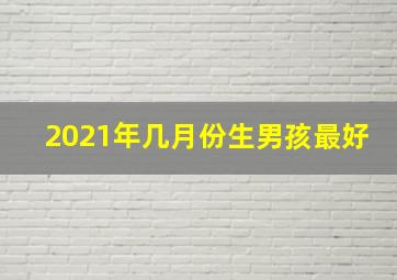 2021年几月份生男孩最好