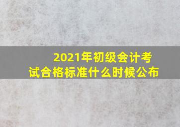 2021年初级会计考试合格标准什么时候公布