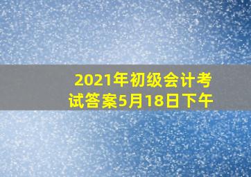 2021年初级会计考试答案5月18日下午