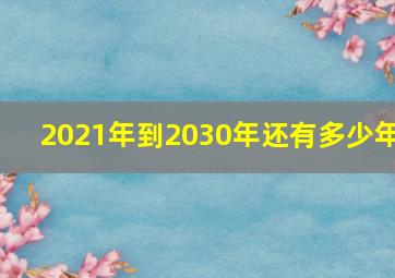 2021年到2030年还有多少年