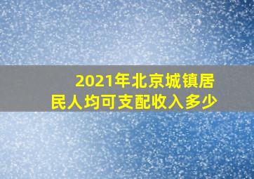 2021年北京城镇居民人均可支配收入多少