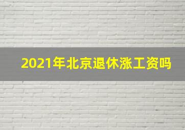 2021年北京退休涨工资吗