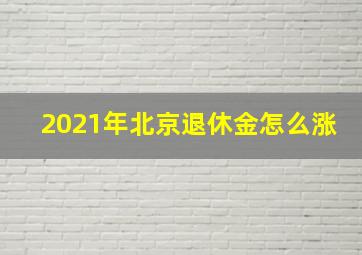 2021年北京退休金怎么涨