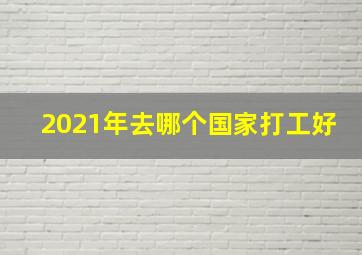 2021年去哪个国家打工好