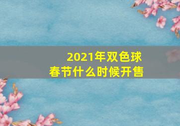 2021年双色球春节什么时候开售