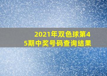 2021年双色球第45期中奖号码查询结果