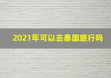 2021年可以去泰国旅行吗