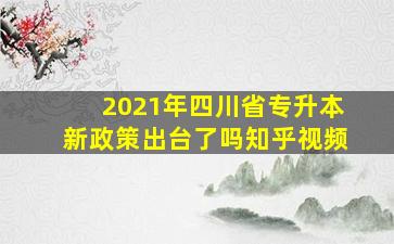 2021年四川省专升本新政策出台了吗知乎视频