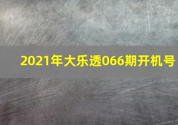 2021年大乐透066期开机号