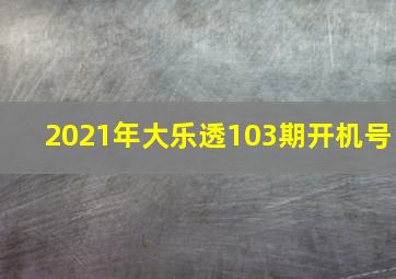 2021年大乐透103期开机号