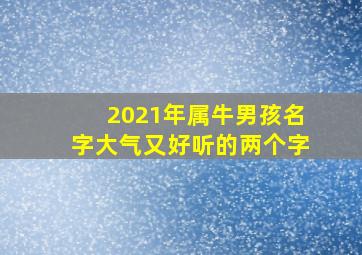 2021年属牛男孩名字大气又好听的两个字