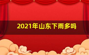 2021年山东下雨多吗