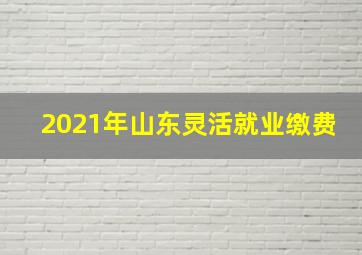 2021年山东灵活就业缴费