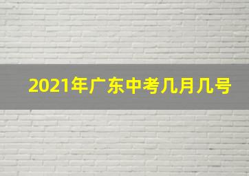 2021年广东中考几月几号