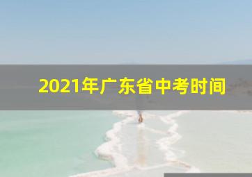 2021年广东省中考时间