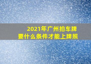 2021年广州拍车牌要什么条件才能上牌照