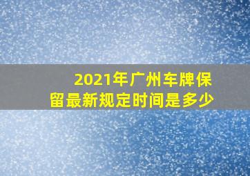 2021年广州车牌保留最新规定时间是多少