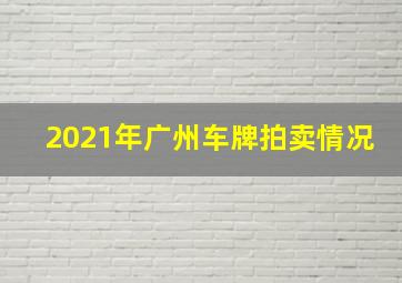 2021年广州车牌拍卖情况