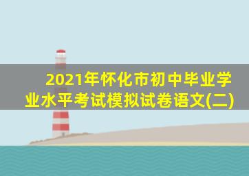 2021年怀化市初中毕业学业水平考试模拟试卷语文(二)