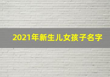 2021年新生儿女孩子名字