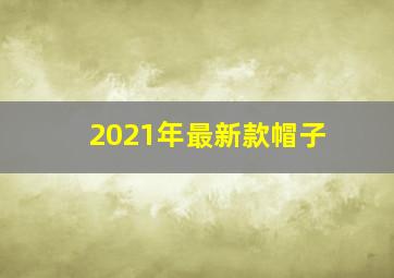 2021年最新款帽子