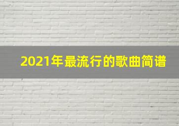 2021年最流行的歌曲简谱