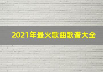 2021年最火歌曲歌谱大全