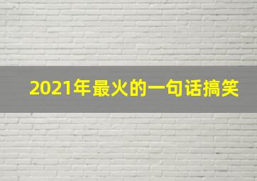 2021年最火的一句话搞笑