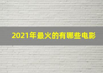 2021年最火的有哪些电影