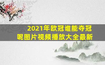 2021年欧冠谁能夺冠呢图片视频播放大全最新