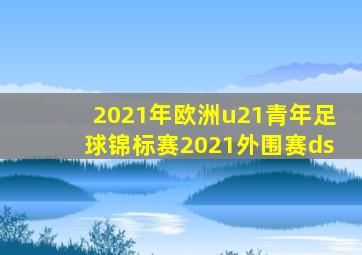 2021年欧洲u21青年足球锦标赛2021外围赛ds