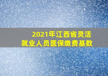 2021年江西省灵活就业人员医保缴费基数