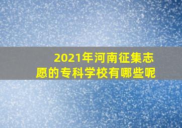 2021年河南征集志愿的专科学校有哪些呢