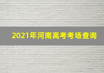 2021年河南高考考场查询