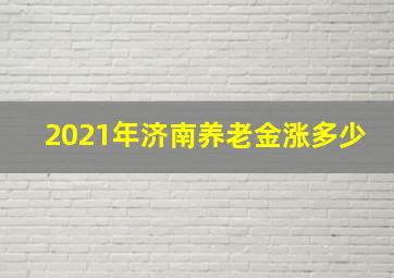 2021年济南养老金涨多少