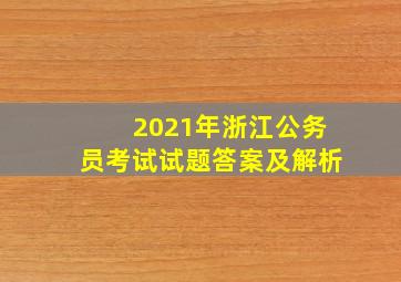 2021年浙江公务员考试试题答案及解析