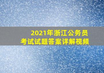 2021年浙江公务员考试试题答案详解视频