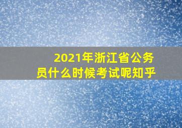 2021年浙江省公务员什么时候考试呢知乎