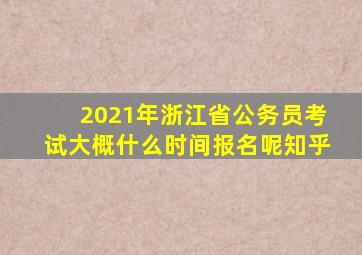 2021年浙江省公务员考试大概什么时间报名呢知乎