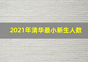 2021年清华最小新生人数