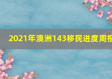 2021年澳洲143移民进度周报