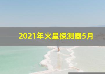 2021年火星探测器5月