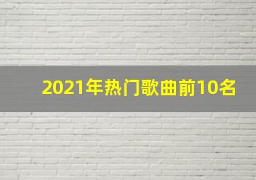 2021年热门歌曲前10名