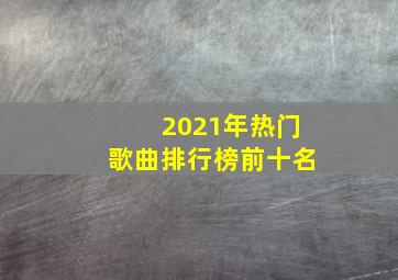 2021年热门歌曲排行榜前十名