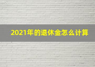 2021年的退休金怎么计算