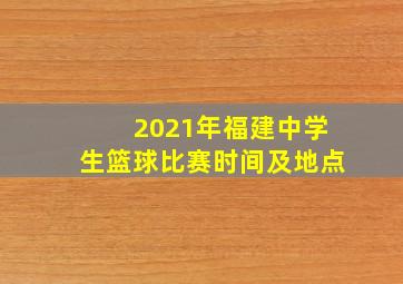 2021年福建中学生篮球比赛时间及地点