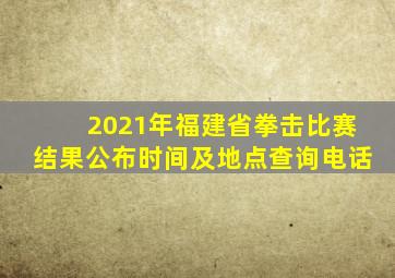 2021年福建省拳击比赛结果公布时间及地点查询电话